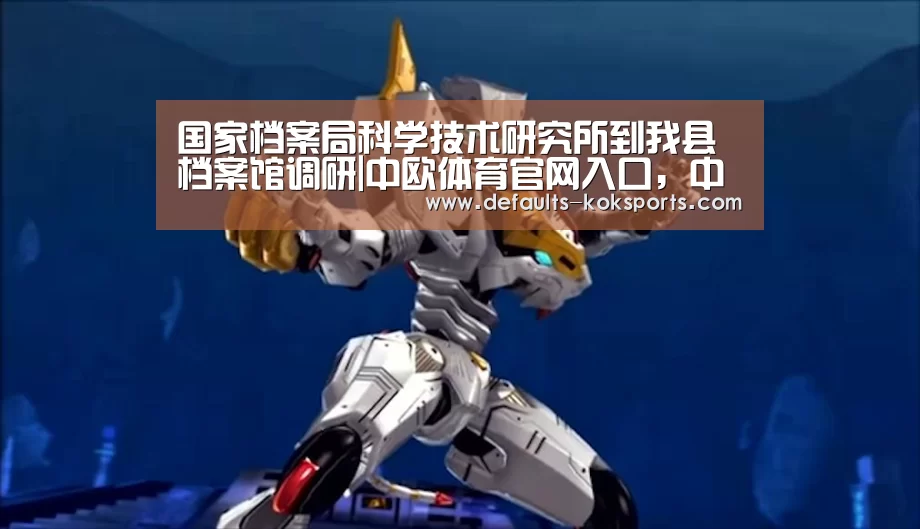 国家档案局科学技术研究所到我县档案馆调研|中欧体育官网入口，