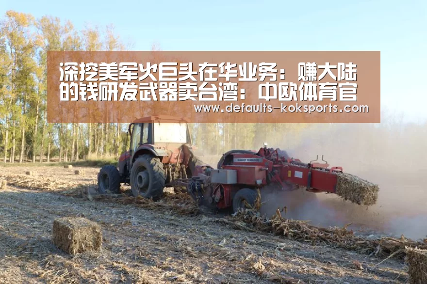 深挖美军火巨头在华业务:赚大陆的钱研发武器卖台湾:中欧体育官网入口,中欧体育官方下载,中欧体育平台(图2) 中欧体育官网入口,中欧体育官方下载,中欧体育平台