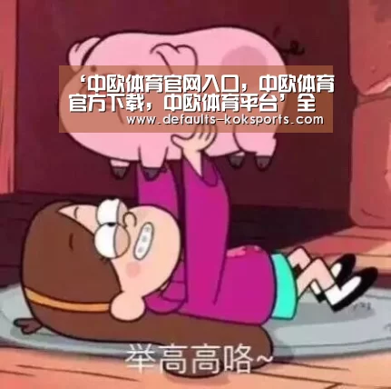 ‘中欧体育官网入口，中欧体育官方下载，中欧体育平台’全面优化